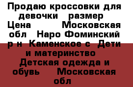 Продаю кроссовки для девочки 35размер › Цена ­ 500 - Московская обл., Наро-Фоминский р-н, Каменское с. Дети и материнство » Детская одежда и обувь   . Московская обл.